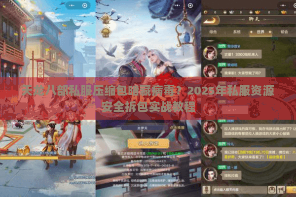 天龙八部私服压缩包暗藏病毒?2025年私服资源安全拆包实战教程 天龙八部私服压缩包暗藏病毒?2025年私服资源安全拆包实战教程