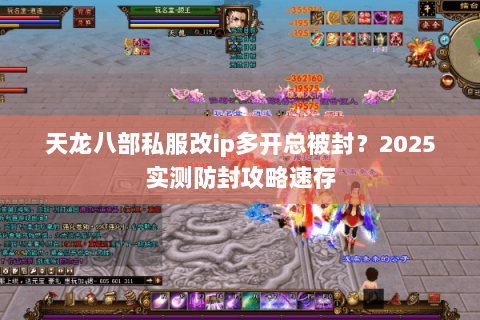天龙八部私服改ip多开总被封？2025实测防封攻略速存