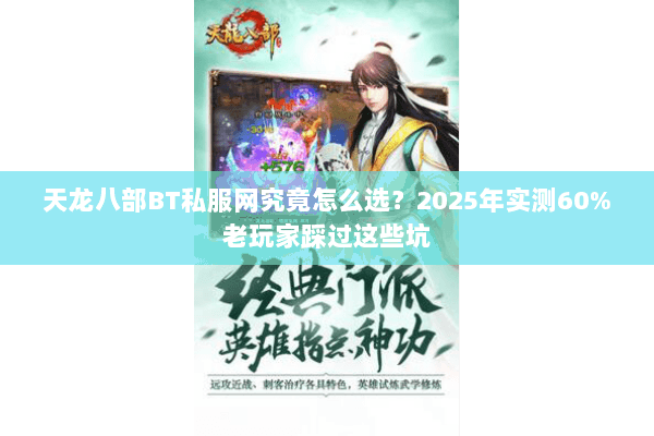 天龙八部BT私服网究竟怎么选?2025年实测60%老玩家踩过这些坑 天龙八部BT私服网究竟怎么选?2025年实测60%老玩家踩过这些坑