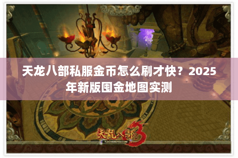 天龙八部私服金币怎么刷才快？2025年新版囤金地图实测