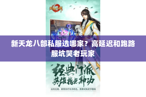 新天龙八部私服选哪家?高延迟和跑路服坑哭老玩家 新天龙八部私服选哪家?高延迟和跑路服坑哭老玩家