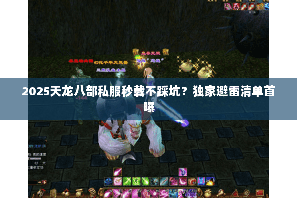 2025天龙八部私服秒载不踩坑?独家避雷清单首曝 2025天龙八部私服秒载不踩坑?独家避雷清单首曝