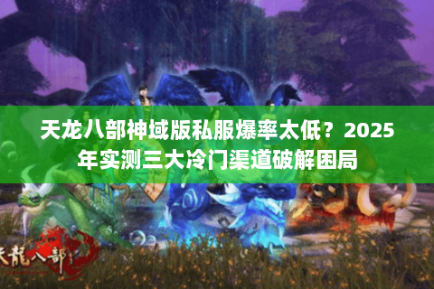 天龙八部神域版私服爆率太低?2025年实测三大冷门渠道破解困局 天龙八部神域版私服爆率太低?2025年实测三大冷门渠道破解困局