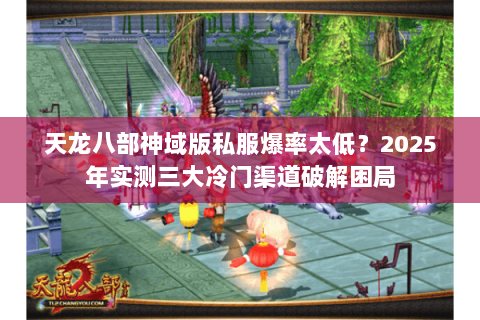 天龙八部神域版私服爆率太低?2025年实测三大冷门渠道破解困局 天龙八部神域版私服爆率太低?2025年实测三大冷门渠道破解困局