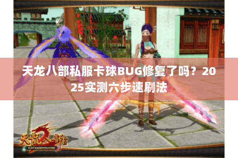 天龙八部私服卡球BUG修复了吗？2025实测六步速刷法