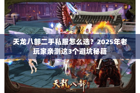 天龙八部二手私服怎么选?2025年老玩家亲测这3个避坑秘籍 天龙八部二手私服怎么选?2025年老玩家亲测这3个避坑秘籍