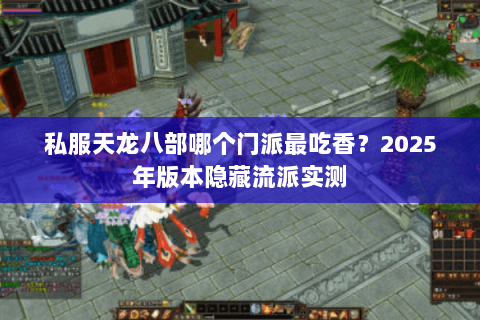 私服天龙八部哪个门派最吃香?2025年版本隐藏流派实测 私服天龙八部哪个门派最吃香?2025年版本隐藏流派实测