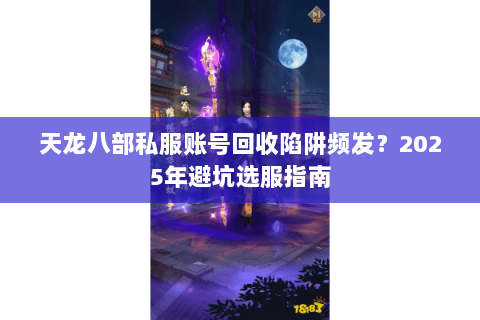 天龙八部私服账号回收陷阱频发?2025年避坑选服指南 天龙八部私服账号回收陷阱频发?2025年避坑选服指南