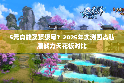 5元真能买顶级号?2025年实测四类私服战力天花板对比 5元真能买顶级号?2025年实测四类私服战力天花板对比