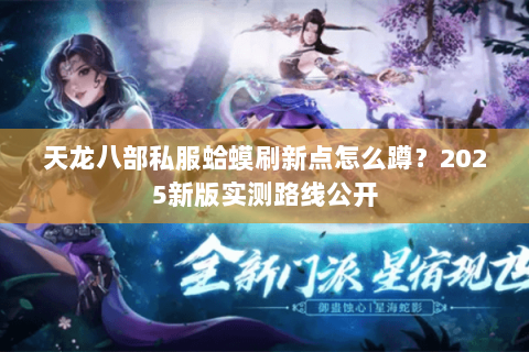 天龙八部私服蛤蟆刷新点怎么蹲？2025新版实测路线公开