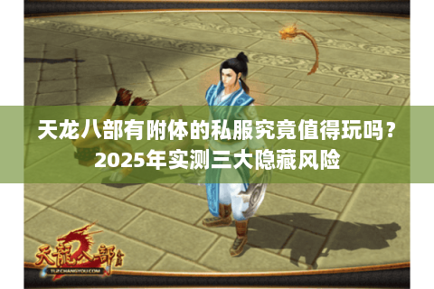 天龙八部有附体的私服究竟值得玩吗？2025年实测三大隐藏风险