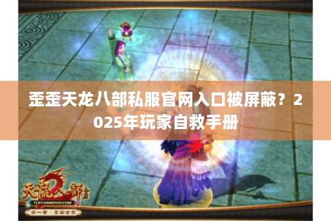 歪歪天龙八部私服官网入口被屏蔽?2025年玩家自救手册 歪歪天龙八部私服官网入口被屏蔽?2025年玩家自救手册