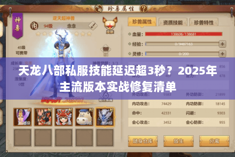 天龙八部私服技能延迟超3秒?2025年主流版本实战修复清单 天龙八部私服技能延迟超3秒?2025年主流版本实战修复清单