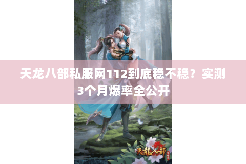 天龙八部私服网112到底稳不稳？实测3个月爆率全公开