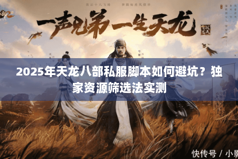 2025年天龙八部私服脚本如何避坑?独家资源筛选法实测 2025年天龙八部私服脚本如何避坑?独家资源筛选法实测