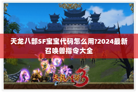 天龙八部SF宝宝代码怎么用?2024最新召唤兽指令大全