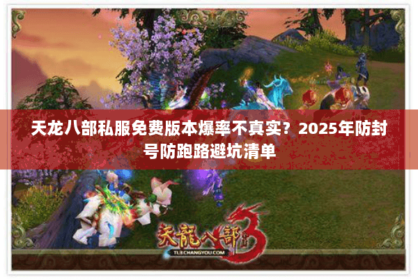 天龙八部私服免费版本爆率不真实?2025年防封号防跑路避坑清单 天龙八部私服免费版本爆率不真实?2025年防封号防跑路避坑清单