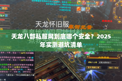 天龙八部私服网到底哪个安全？2025年实测避坑清单