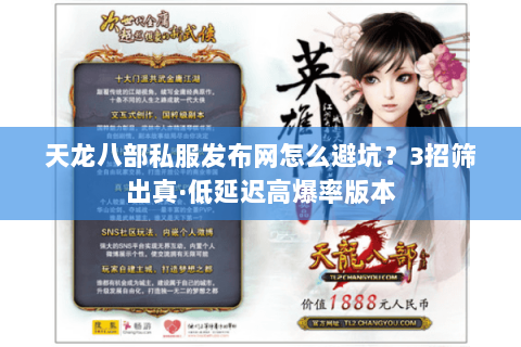 天龙八部私服发布网怎么避坑?3招筛出真·低延迟高爆率版本 天龙八部私服发布网怎么避坑?3招筛出真·低延迟高爆率版本