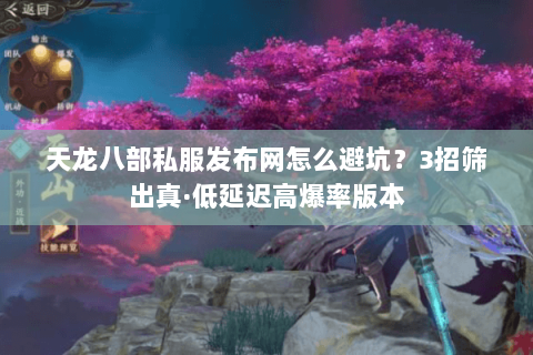 天龙八部私服发布网怎么避坑?3招筛出真·低延迟高爆率版本 天龙八部私服发布网怎么避坑?3招筛出真·低延迟高爆率版本
