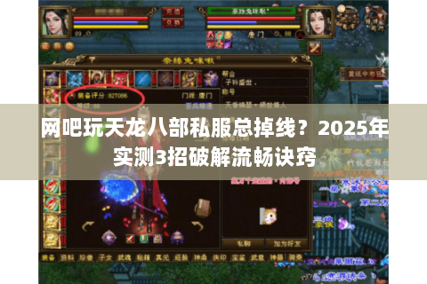 网吧玩天龙八部私服总掉线？2025年实测3招破解流畅诀窍