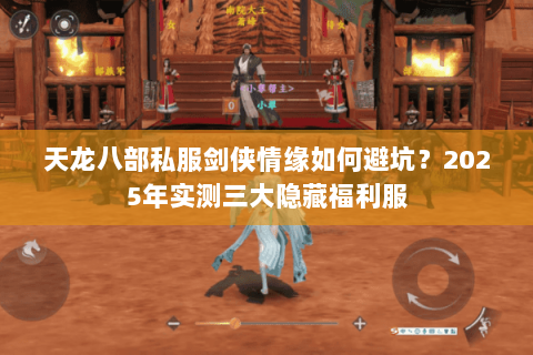 天龙八部私服剑侠情缘如何避坑?2025年实测三大隐藏福利服 天龙八部私服剑侠情缘如何避坑?2025年实测三大隐藏福利服