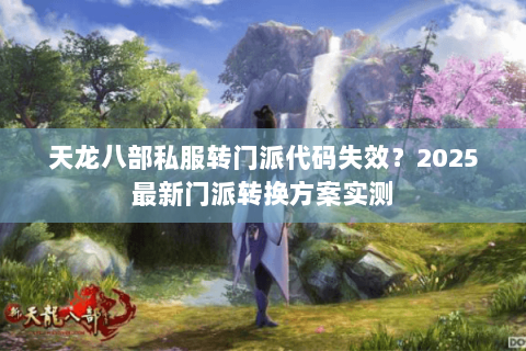 天龙八部私服转门派代码失效?2025最新门派转换方案实测 天龙八部私服转门派代码失效?2025最新门派转换方案实测