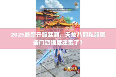 2025最新开服实测,天龙八部私服哪些门派强度逆袭了? 2025最新开服实测,天龙八部私服哪些门派强度逆袭了?