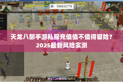 天龙八部手游私服充值值不值得冒险？2025最新风险实测