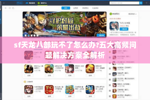 sf天龙八部玩不了怎么办?五大高频问题解决方案全解析 sf天龙八部玩不了怎么办?五大高频问题解决方案全解析