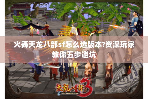 火舞天龙八部sf怎么选版本?资深玩家教你五步避坑