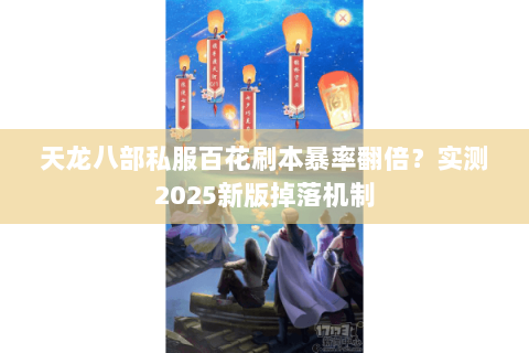 天龙八部私服百花刷本暴率翻倍？实测2025新版掉落机制