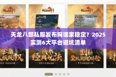 天龙八部私服发布网哪家稳定？2025实测6大平台避坑清单