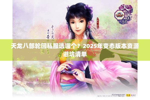天龙八部轮回私服选哪个？2025年变态版本资源避坑清单