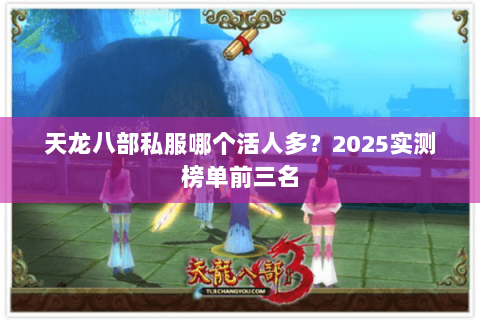 天龙八部私服哪个活人多?2025实测榜单前三名 天龙八部私服哪个活人多?2025实测榜单前三名