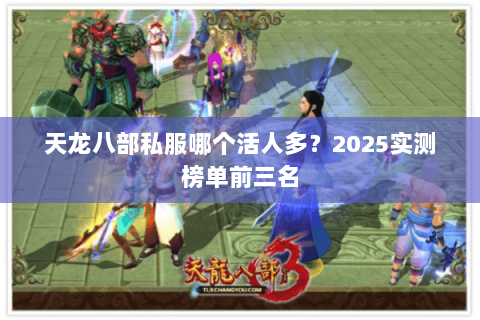 天龙八部私服哪个活人多?2025实测榜单前三名 天龙八部私服哪个活人多?2025实测榜单前三名