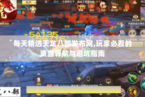 每天精选天龙八部发布网,玩家必看的资源导航与避坑指南