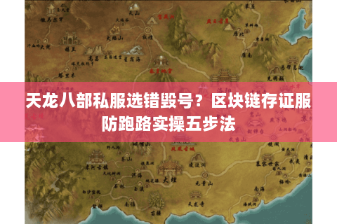 天龙八部私服选错毁号?区块链存证服防跑路实操五步法 天龙八部私服选错毁号?区块链存证服防跑路实操五步法