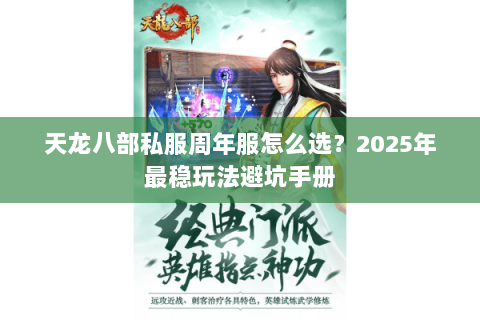 天龙八部私服周年服怎么选?2025年最稳玩法避坑手册 天龙八部私服周年服怎么选?2025年最稳玩法避坑手册