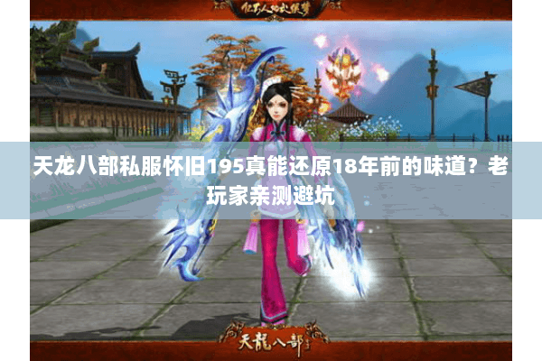 天龙八部私服怀旧195真能还原18年前的味道？老玩家亲测避坑