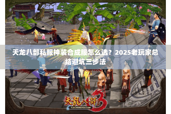 天龙八部私服神装合成服怎么选?2025老玩家总结避坑三步法 天龙八部私服神装合成服怎么选?2025老玩家总结避坑三步法