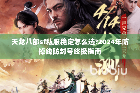 天龙八部sf私服稳定怎么选?2024年防掉线防封号终极指南