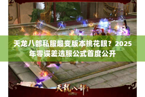 天龙八部私服超变版本挑花眼？2025年零误差选服公式首度公开
