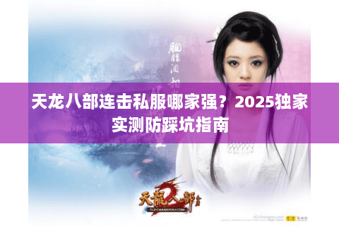 天龙八部连击私服哪家强？2025独家实测防踩坑指南