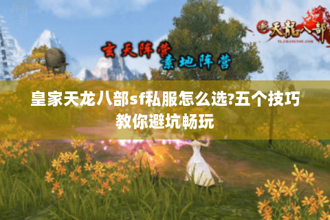 皇家天龙八部sf私服怎么选?五个技巧教你避坑畅玩