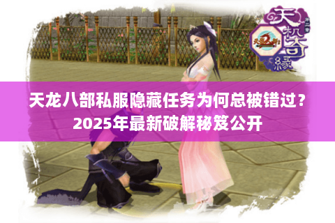 天龙八部私服隐藏任务为何总被错过?2025年最新破解秘笈公开 天龙八部私服隐藏任务为何总被错过?2025年最新破解秘笈公开