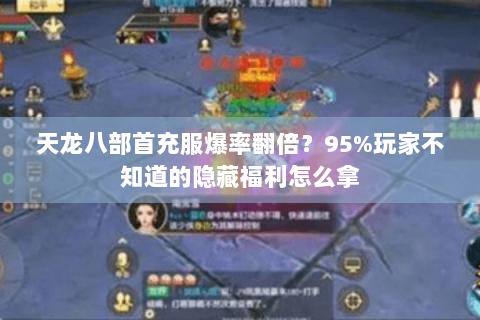 天龙八部首充服爆率翻倍？95%玩家不知道的隐藏福利怎么拿