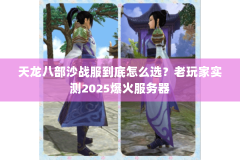 天龙八部沙战服到底怎么选？老玩家实测2025爆火服务器