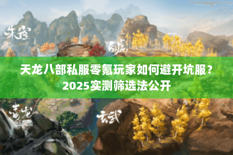 天龙八部私服零氪玩家如何避开坑服？2025实测筛选法公开