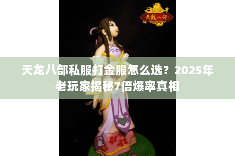 天龙八部私服打金服怎么选？2025年老玩家揭秘7倍爆率真相